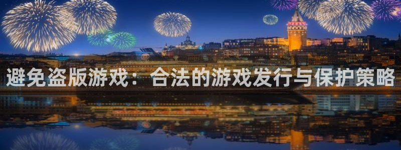 bg大游官网注册平台怎么样啊：避免盗版游戏：合法的游戏发行与保护策略