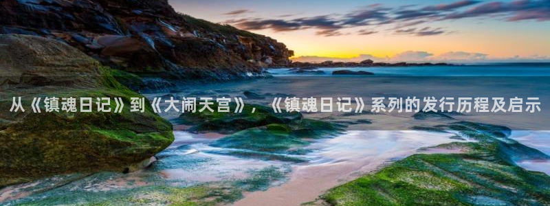 bg大游官网开户待遇：从《镇魂日记》到《大闹天宫》，《镇魂日记》系列的发行历程及启示