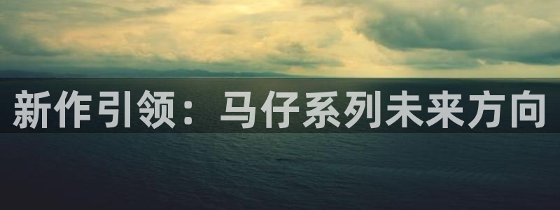 bg大游官网平台会黑款吗：新作引领：马仔系列未来方向