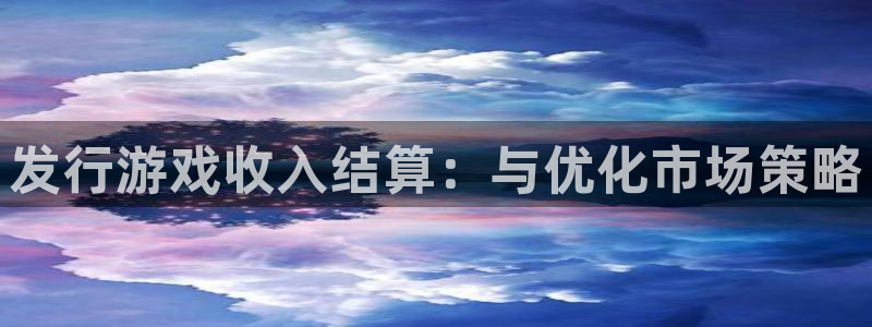 法国bg大游：发行游戏收入结算：与优化市场策略